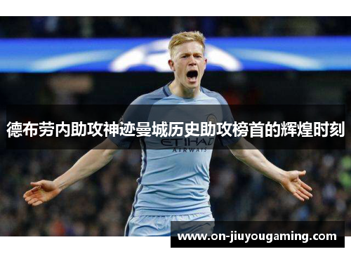 德布劳内助攻神迹曼城历史助攻榜首的辉煌时刻