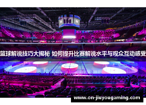 篮球解说技巧大揭秘 如何提升比赛解说水平与观众互动感受