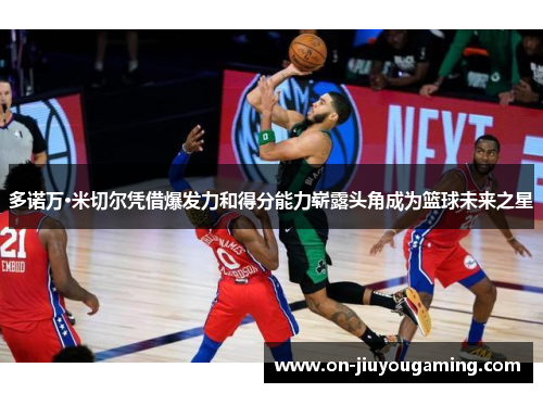 多诺万·米切尔凭借爆发力和得分能力崭露头角成为篮球未来之星