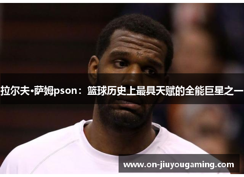 拉尔夫·萨姆pson：篮球历史上最具天赋的全能巨星之一