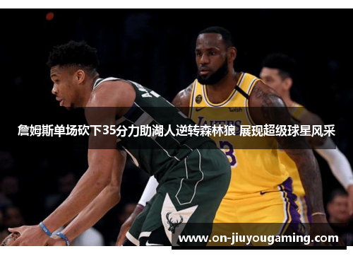 詹姆斯单场砍下35分力助湖人逆转森林狼 展现超级球星风采