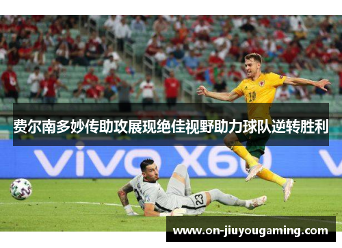 费尔南多妙传助攻展现绝佳视野助力球队逆转胜利
