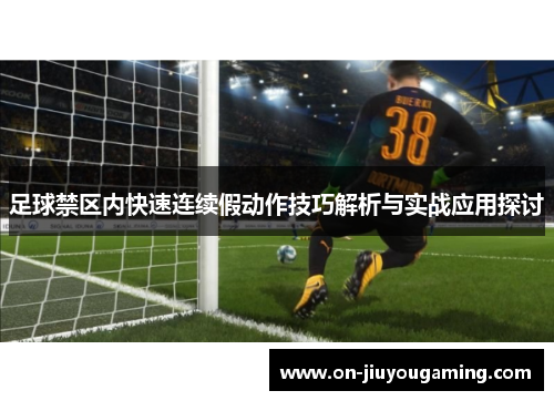 足球禁区内快速连续假动作技巧解析与实战应用探讨
