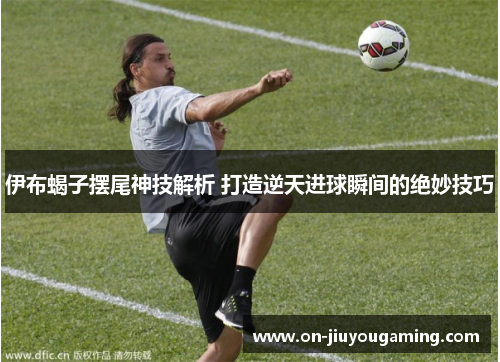 伊布蝎子摆尾神技解析 打造逆天进球瞬间的绝妙技巧