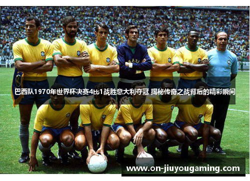 巴西队1970年世界杯决赛4比1战胜意大利夺冠 揭秘传奇之战背后的精彩瞬间