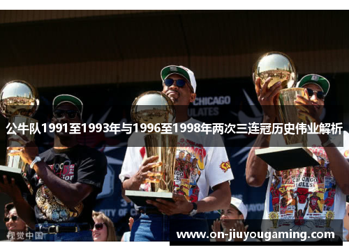 公牛队1991至1993年与1996至1998年两次三连冠历史伟业解析