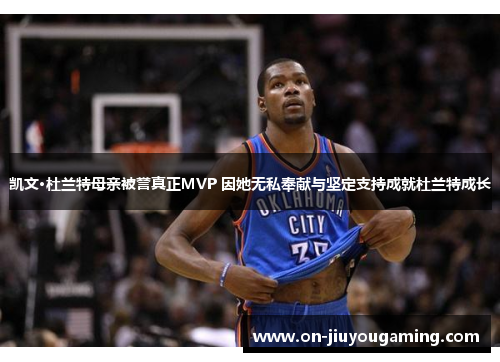 凯文·杜兰特母亲被誉真正MVP 因她无私奉献与坚定支持成就杜兰特成长