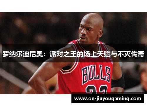 罗纳尔迪尼奥：派对之王的场上天赋与不灭传奇