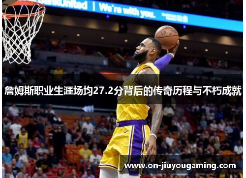 詹姆斯职业生涯场均27.2分背后的传奇历程与不朽成就