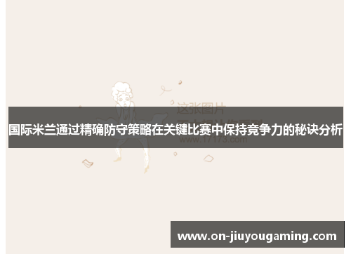 国际米兰通过精确防守策略在关键比赛中保持竞争力的秘诀分析