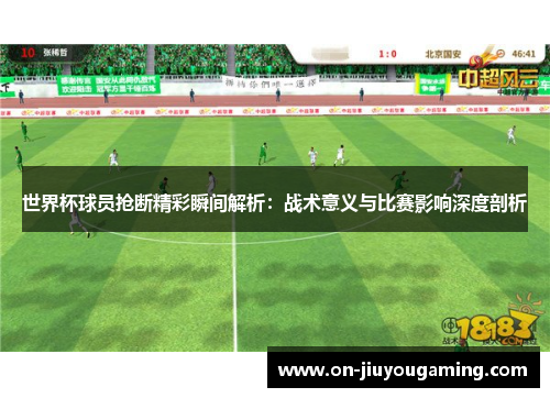世界杯球员抢断精彩瞬间解析：战术意义与比赛影响深度剖析