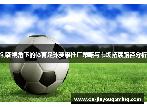 创新视角下的体育足球赛事推广策略与市场拓展路径分析