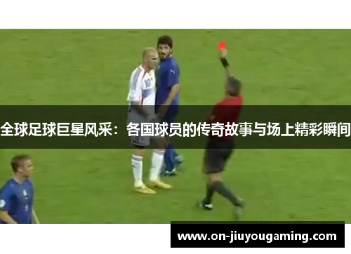 全球足球巨星风采：各国球员的传奇故事与场上精彩瞬间