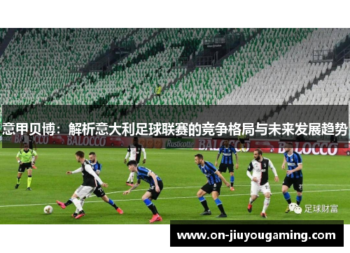 意甲贝博：解析意大利足球联赛的竞争格局与未来发展趋势