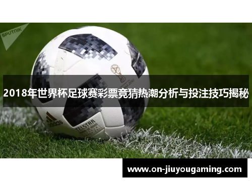 2018年世界杯足球赛彩票竞猜热潮分析与投注技巧揭秘