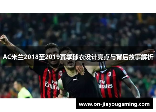 AC米兰2018至2019赛季球衣设计亮点与背后故事解析