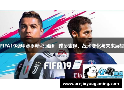 FIFA19德甲赛季精彩回顾：球员表现、战术变化与未来展望