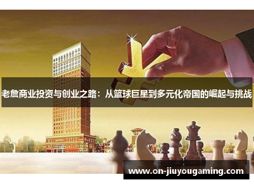 老詹商业投资与创业之路：从篮球巨星到多元化帝国的崛起与挑战