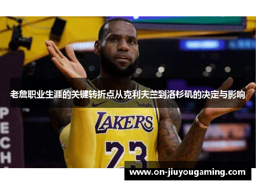 老詹职业生涯的关键转折点从克利夫兰到洛杉矶的决定与影响