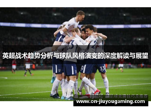 英超战术趋势分析与球队风格演变的深度解读与展望