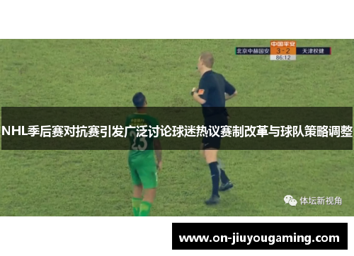 NHL季后赛对抗赛引发广泛讨论球迷热议赛制改革与球队策略调整