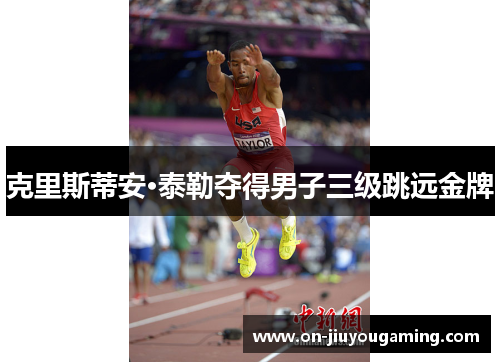 克里斯蒂安·泰勒夺得男子三级跳远金牌