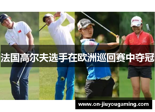 法国高尔夫选手在欧洲巡回赛中夺冠