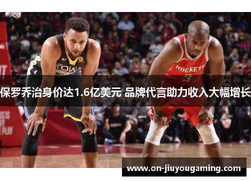 保罗乔治身价达1.6亿美元 品牌代言助力收入大幅增长