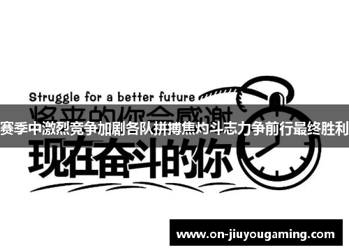 赛季中激烈竞争加剧各队拼搏焦灼斗志力争前行最终胜利