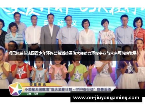 姆巴佩荣任法国青少年环保公益活动宣传大使助力环保事业与未来可持续发展