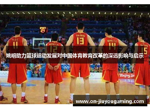 姚明助力篮球运动发展对中国体育教育改革的深远影响与启示