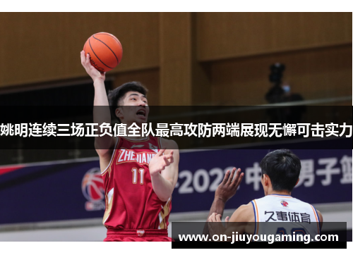 姚明连续三场正负值全队最高攻防两端展现无懈可击实力