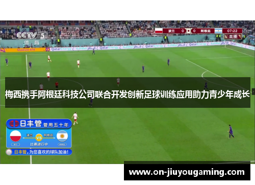 梅西携手阿根廷科技公司联合开发创新足球训练应用助力青少年成长