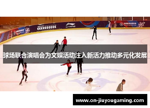 球场联合演唱会为文娱活动注入新活力推动多元化发展