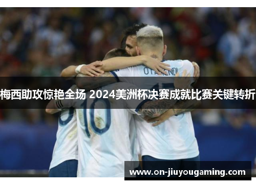 梅西助攻惊艳全场 2024美洲杯决赛成就比赛关键转折
