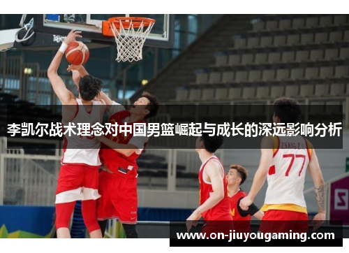 李凯尔战术理念对中国男篮崛起与成长的深远影响分析