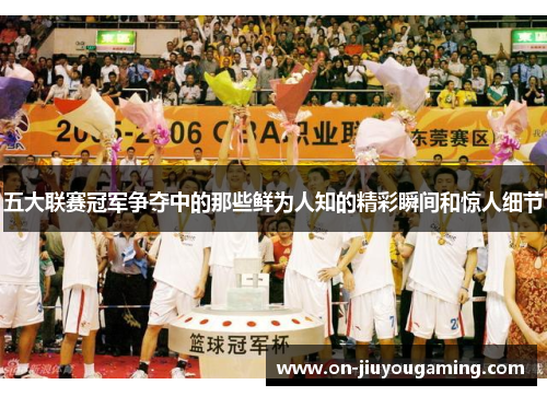 五大联赛冠军争夺中的那些鲜为人知的精彩瞬间和惊人细节