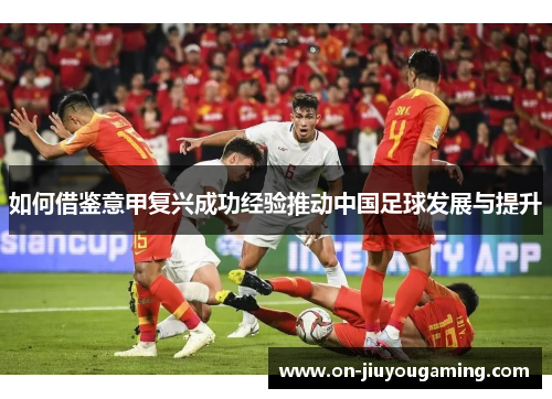 如何借鉴意甲复兴成功经验推动中国足球发展与提升
