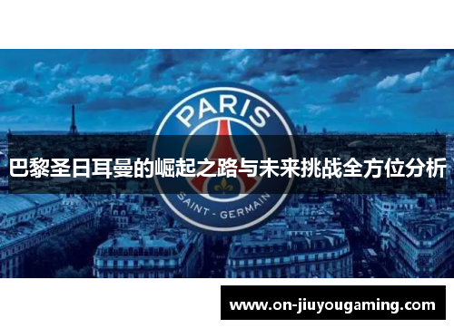 巴黎圣日耳曼的崛起之路与未来挑战全方位分析