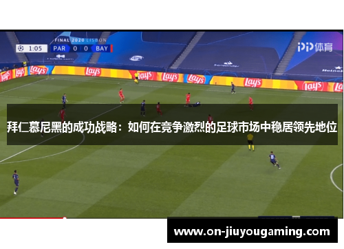 拜仁慕尼黑的成功战略：如何在竞争激烈的足球市场中稳居领先地位