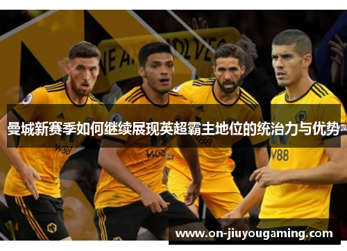 曼城新赛季如何继续展现英超霸主地位的统治力与优势
