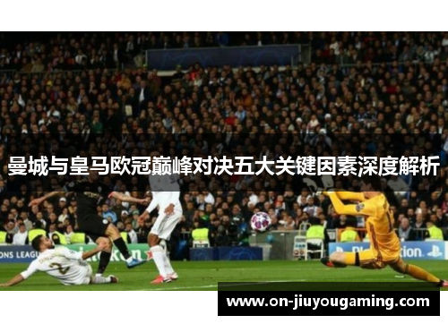 曼城与皇马欧冠巅峰对决五大关键因素深度解析