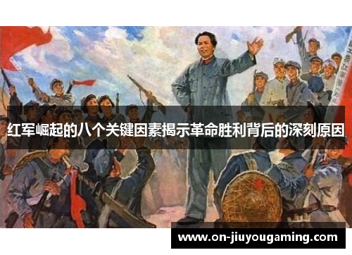 红军崛起的八个关键因素揭示革命胜利背后的深刻原因