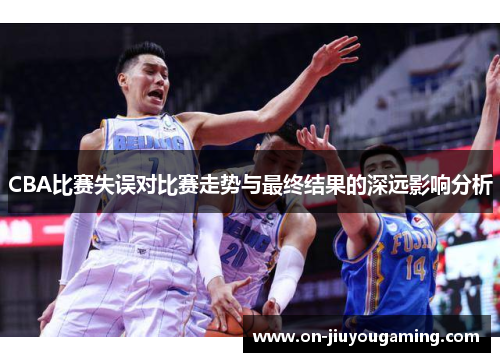 CBA比赛失误对比赛走势与最终结果的深远影响分析