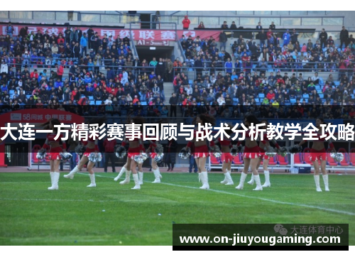 大连一方精彩赛事回顾与战术分析教学全攻略