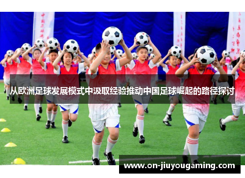 从欧洲足球发展模式中汲取经验推动中国足球崛起的路径探讨