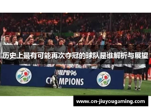 历史上最有可能再次夺冠的球队是谁解析与展望
