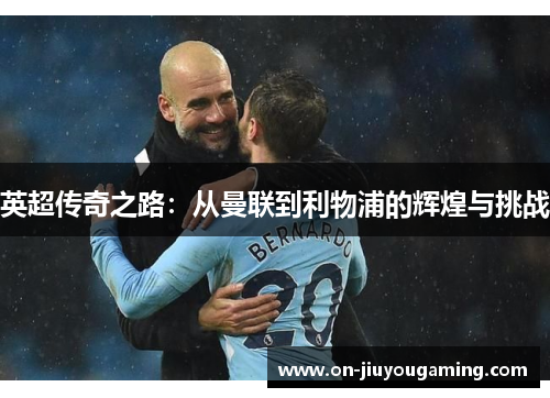 英超传奇之路：从曼联到利物浦的辉煌与挑战