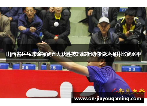 山西省乒乓球锦标赛五大获胜技巧解析助你快速提升比赛水平