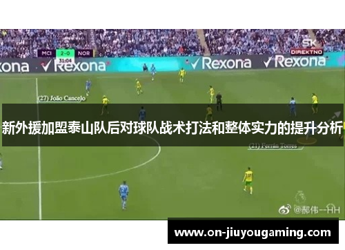 新外援加盟泰山队后对球队战术打法和整体实力的提升分析